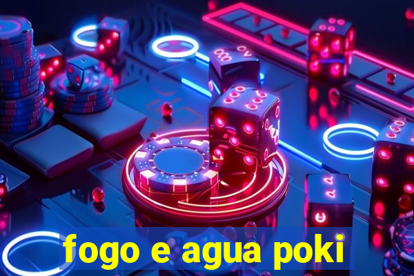 fogo e agua poki